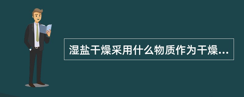 湿盐干燥采用什么物质作为干燥介质，它有何作用？