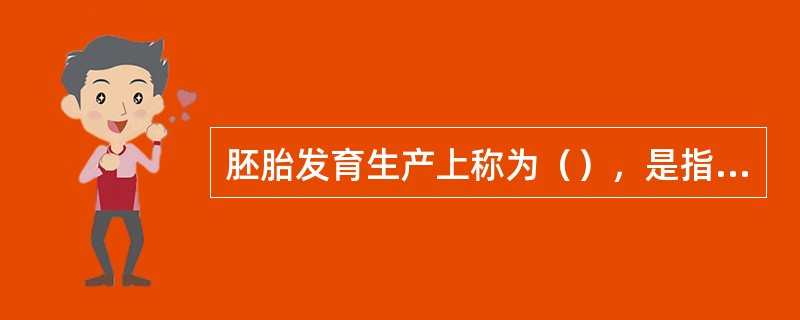 胚胎发育生产上称为（），是指从卵受精开始到仔鱼破膜孵出前的发育过程。