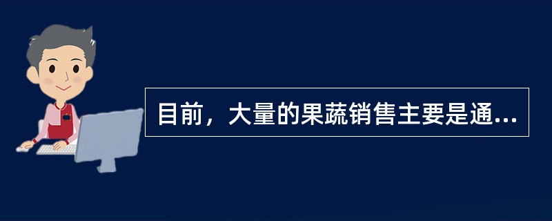 目前，大量的果蔬销售主要是通过：（）