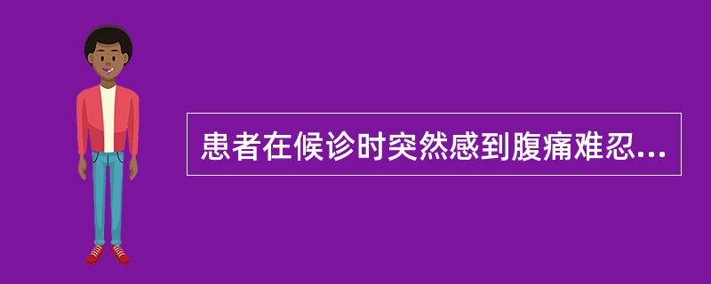 患者在候诊时突然感到腹痛难忍，四肢冰冷，出冷汗，护士应（）。