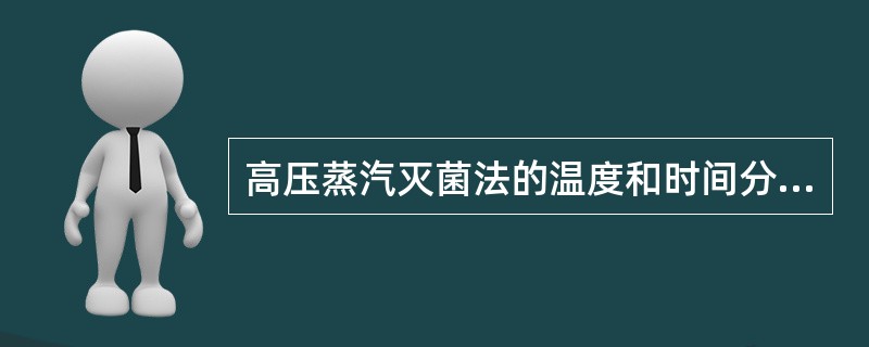 高压蒸汽灭菌法的温度和时间分别为（）。