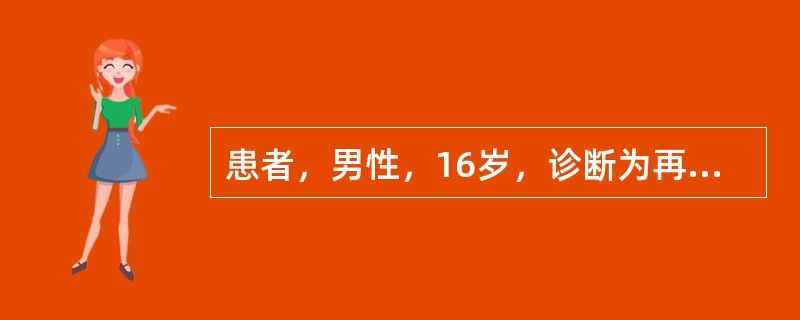 患者，男性，16岁，诊断为再生障碍性贫血，病情危重，极度消瘦，不思饮食，需要插胃