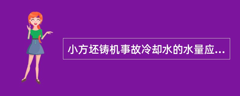 小方坯铸机事故冷却水的水量应能保证铸机的一定压力供水15min以上。