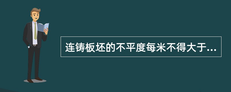 连铸板坯的不平度每米不得大于（）。