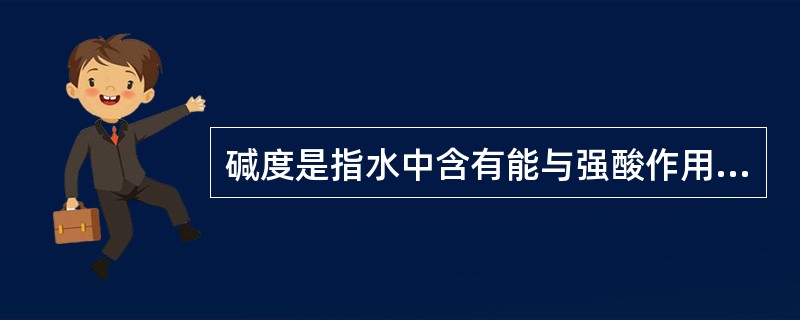 碱度是指水中含有能与强酸作用的物质含量，即能与氢离子相化合的物质含量。这类物质归