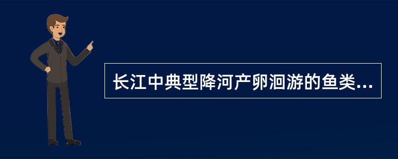 长江中典型降河产卵洄游的鱼类是鳗鲡，溯河产卵洄游的鱼类是（）。