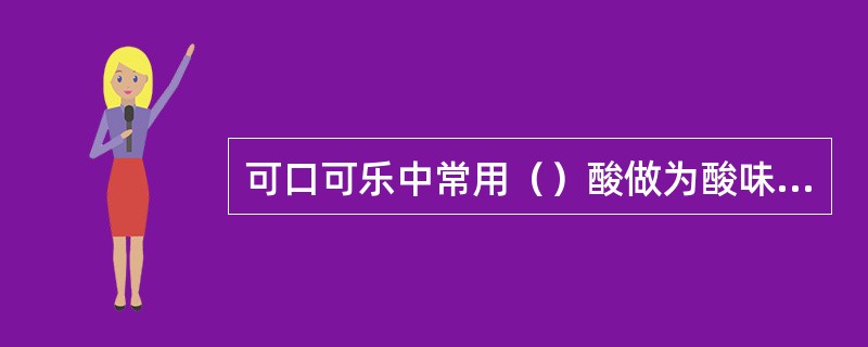 可口可乐中常用（）酸做为酸味剂。此酸为稍带（）味的酸