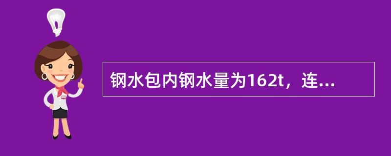 钢水包内钢水量为162t，连铸机为1机2流且铸坯断面为210mm×1320mm，