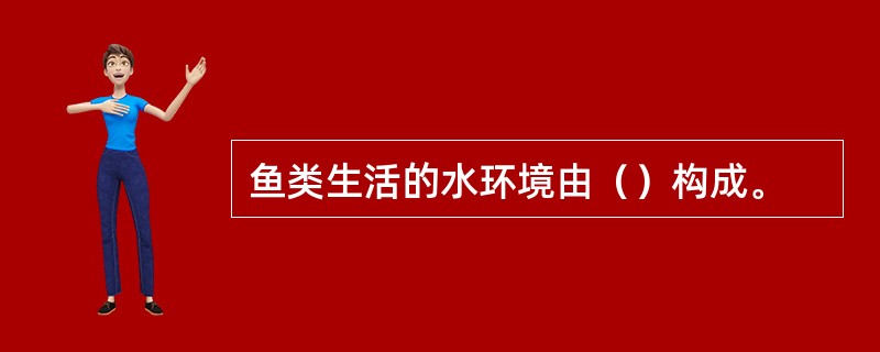 鱼类生活的水环境由（）构成。