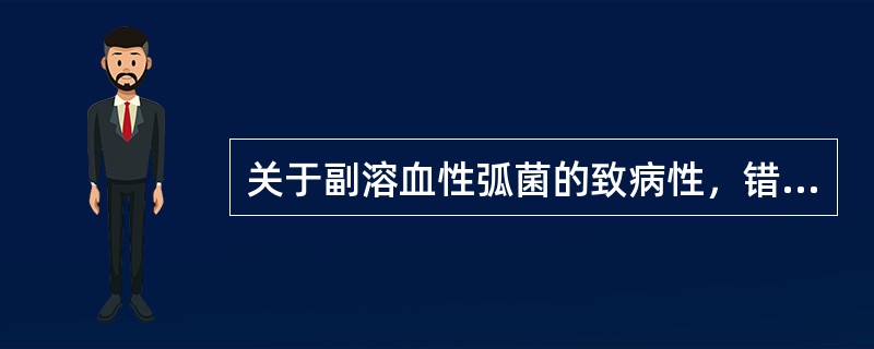 关于副溶血性弧菌的致病性，错误的是（）。