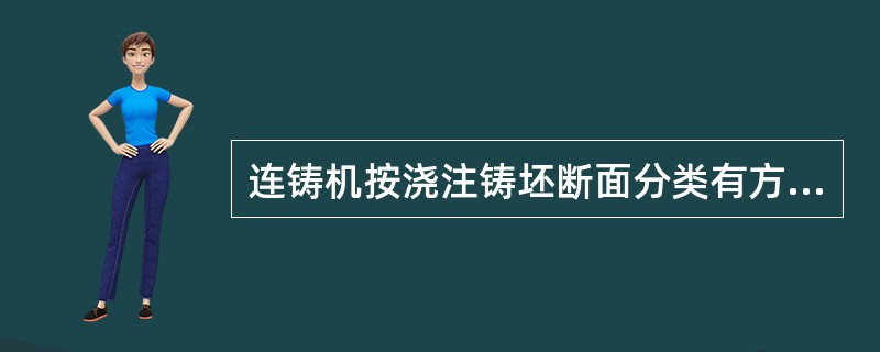 连铸机按浇注铸坯断面分类有方坯连铸机、板坯连铸机、圆坯连铸机、（）连铸机、方、板