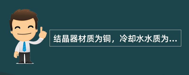 结晶器材质为铜，冷却水水质为（）水。