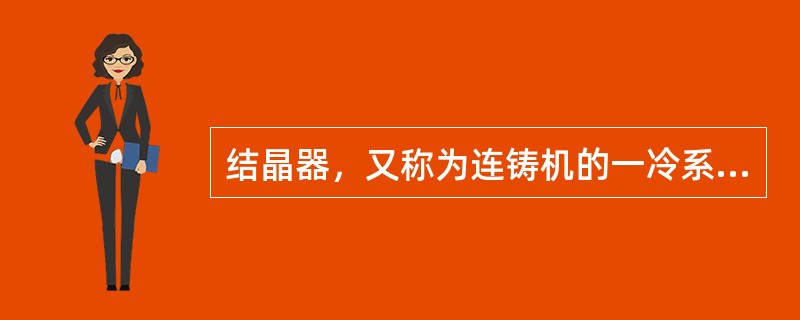 结晶器，又称为连铸机的一冷系统。