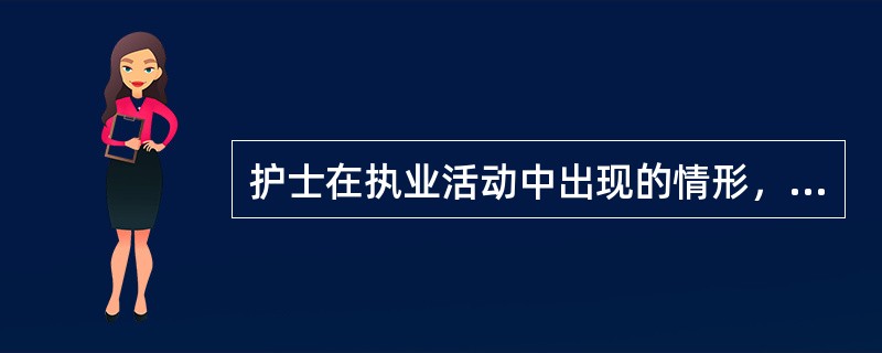 护士在执业活动中出现的情形，不适合依照护士条例进行处罚的是（）。