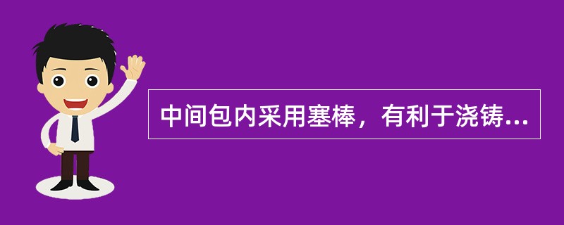 中间包内采用塞棒，有利于浇铸初期和终了减缓旋涡的生成，提高钢水的收得率。