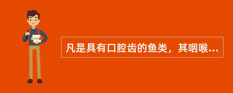 凡是具有口腔齿的鱼类，其咽喉齿亦一定很发达。