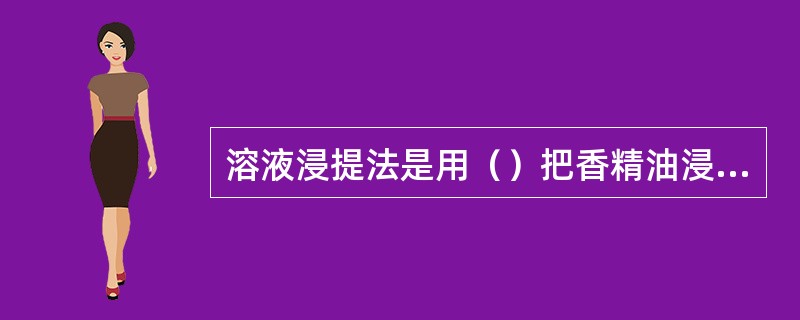 溶液浸提法是用（）把香精油浸提出来。