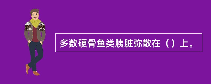 多数硬骨鱼类胰脏弥散在（）上。