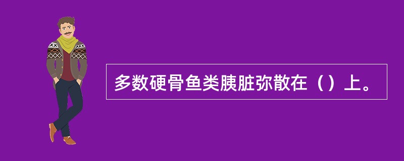 多数硬骨鱼类胰脏弥散在（）上。