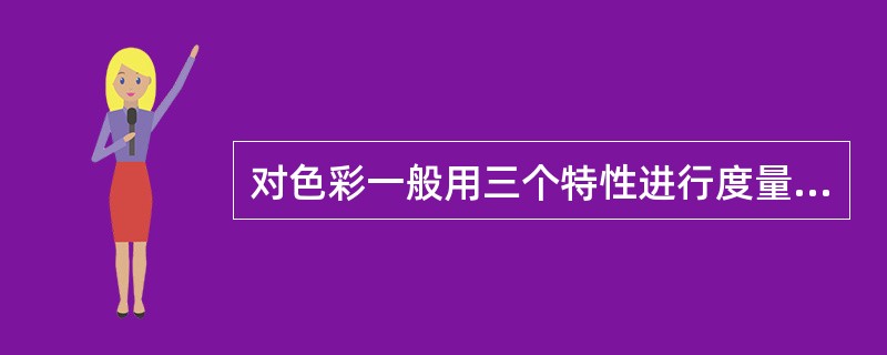 对色彩一般用三个特性进行度量，分别是色相、（）、（）。