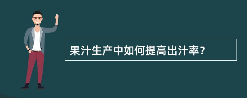 果汁生产中如何提高出汁率？