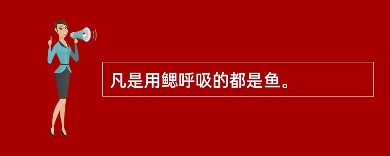 凡是用鳃呼吸的都是鱼。
