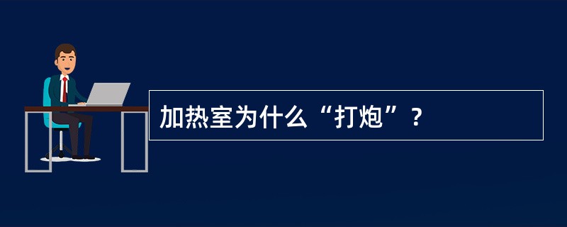 加热室为什么“打炮”？