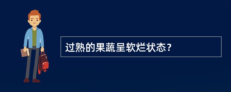 过熟的果蔬呈软烂状态？