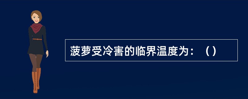 菠萝受冷害的临界温度为：（）