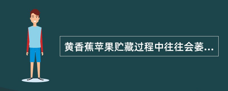 黄香蕉苹果贮藏过程中往往会萎蔫皱皮，主要原因是：（）