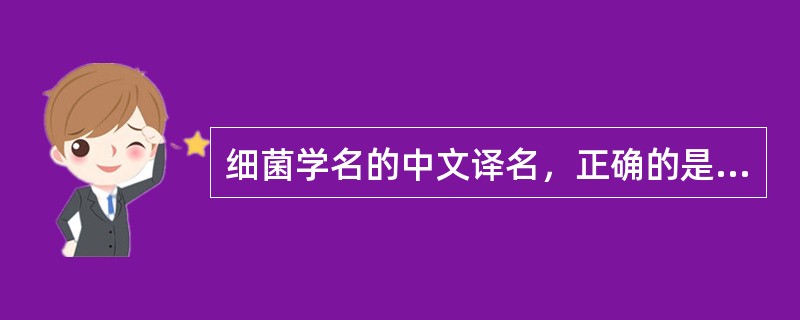 细菌学名的中文译名，正确的是（）