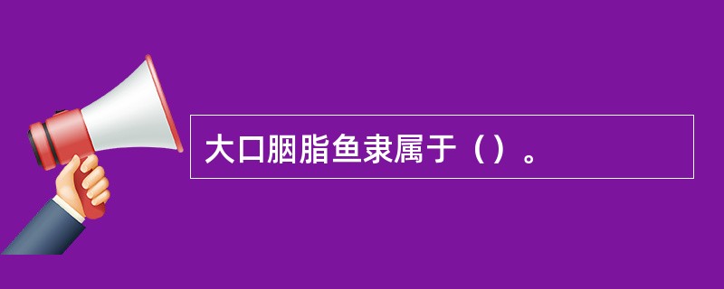 大口胭脂鱼隶属于（）。