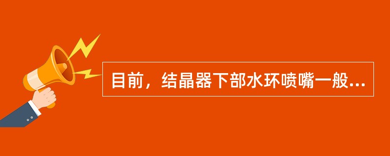目前，结晶器下部水环喷嘴一般采用（）