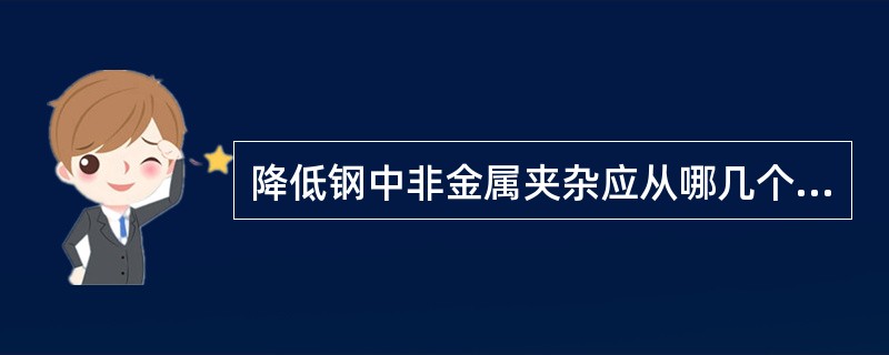 降低钢中非金属夹杂应从哪几个方面着手？