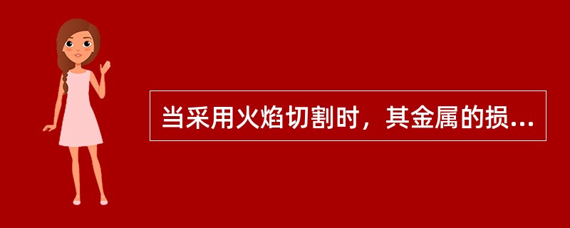 当采用火焰切割时，其金属的损失率为（）