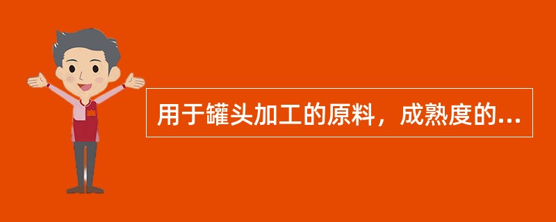 用于罐头加工的原料，成熟度的选择很重要，最适宜的成熟度应是：（）