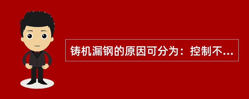 铸机漏钢的原因可分为：控制不好漏钢、工艺不好漏钢和（）