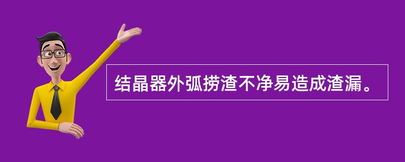 结晶器外弧捞渣不净易造成渣漏。