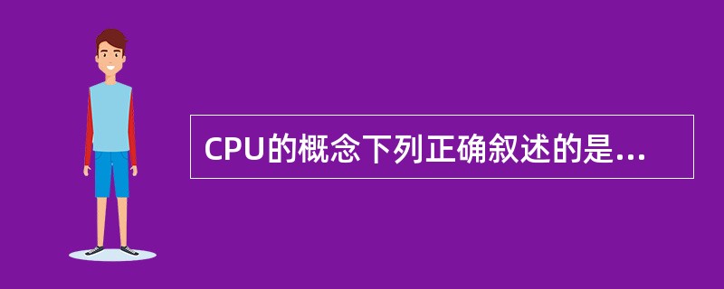 CPU的概念下列正确叙述的是（）。