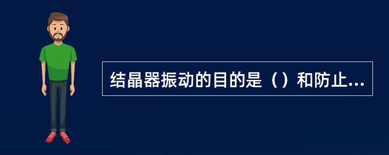 结晶器振动的目的是（）和防止坯壳粘连。