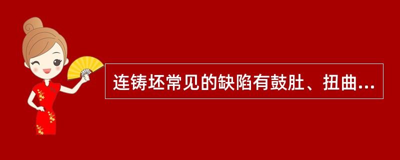 连铸坯常见的缺陷有鼓肚、扭曲、菱变。