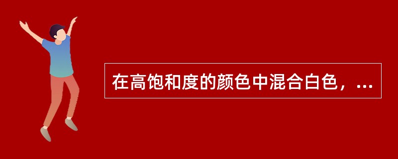 在高饱和度的颜色中混合白色，则明度（），混入灰色或黑色，则明度（）。