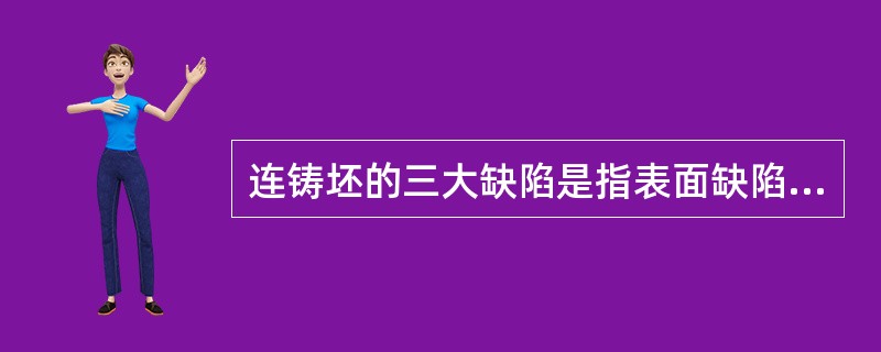 连铸坯的三大缺陷是指表面缺陷、形状缺陷、质量缺陷。