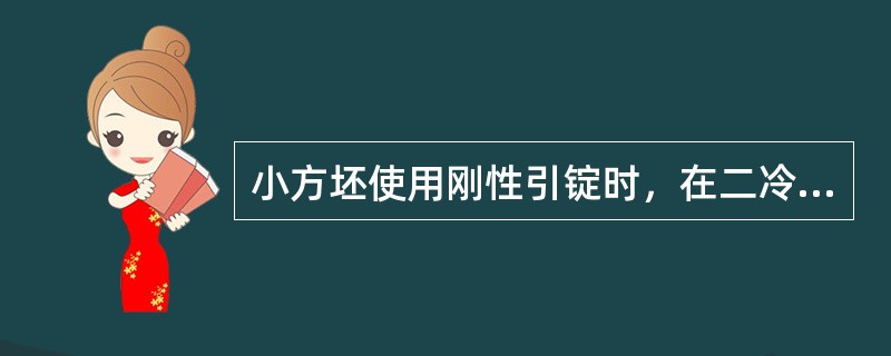 小方坯使用刚性引锭时，在二冷区上段不需要支撑导向装置，而二冷区下段需要支撑导向装