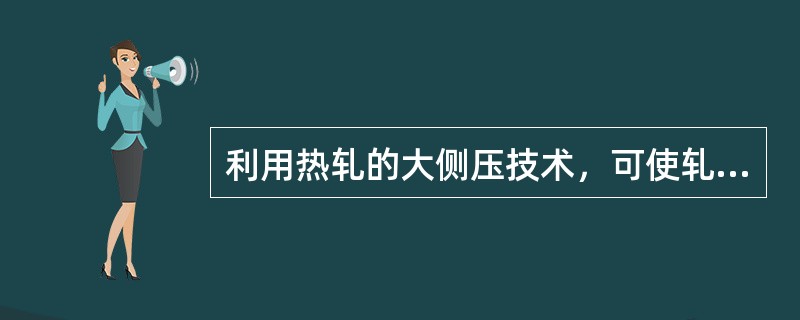利用热轧的大侧压技术，可使轧制连铸坯的尺寸放宽，主要指（）。