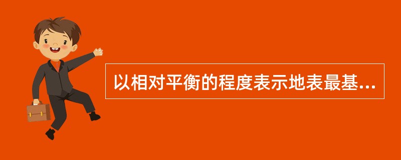 以相对平衡的程度表示地表最基本的自然和人文现象的地图，被称为（）。