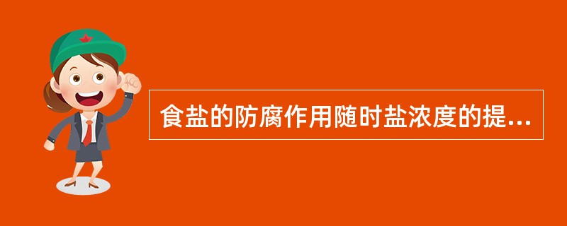 食盐的防腐作用随时盐浓度的提高而（）食盐浓度不超过（）