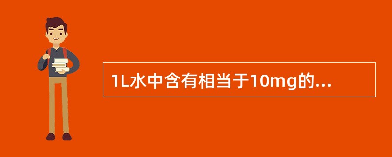 1L水中含有相当于10mg的CaO，其硬度即为（）个德国度（1°d）。