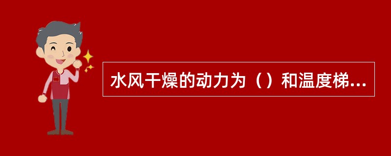 水风干燥的动力为（）和温度梯度，水分扩散受干燥介质的湿度和温度的影响。