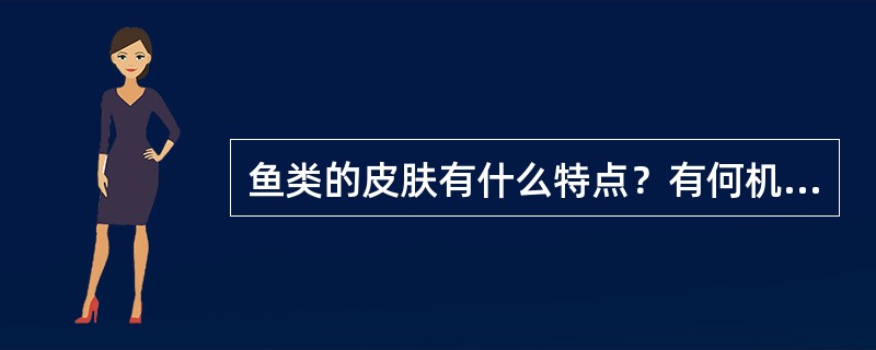 鱼类的皮肤有什么特点？有何机能？其主要的衍生物有哪些？